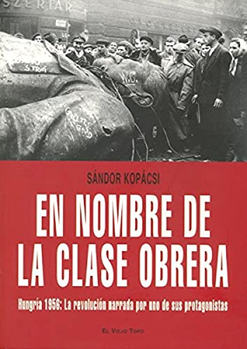 En nombre de la clase obrera: HungrÃ­a 1956: La revoluciÃ³n narrada por uno de sus protagonistas (Spanish Edition) (9788492616138) by KopÃ¡csi, SÃ¡ndor