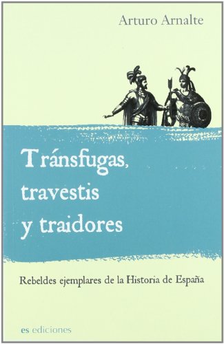 Transfugas, travestis y traidores/ Deserter, transvestites and traitors: Rebeldes Ejemplares De La Historia De Espana/ Model Rebels of the Spain History - ARNALTE, ARTURO