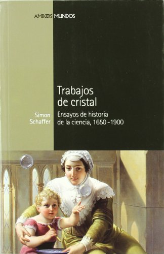 TRABAJOS DE CRISTAL: Ensayos de historia de la ciencia, 1650-1900 (Spanish Edition) (9788492820306) by Schaffer, Simon