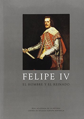9788493464301: Felipe IV : el hombre y el reinado