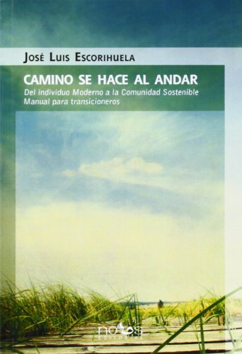 Camino se hace al andar : del individuo moderno a la comunidad sostenible, manual para transicionero, - Escorihuela Domínguez, José Luis