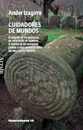 9788493622039: Cuidadores de mundos: El bigrafo de los pedruscos, un constructor de calaveras, el hombre de las doscientas fuentes y otras memorias vivas del Pas Vasco y Navarra: 4 (HETERODOXOS)