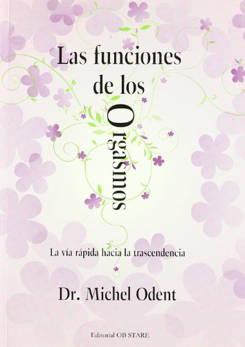 Las funciones de los orgasmos: la vÃ­a rÃ¡pida hacia la trascendencia (9788493623746) by Odent, Michel