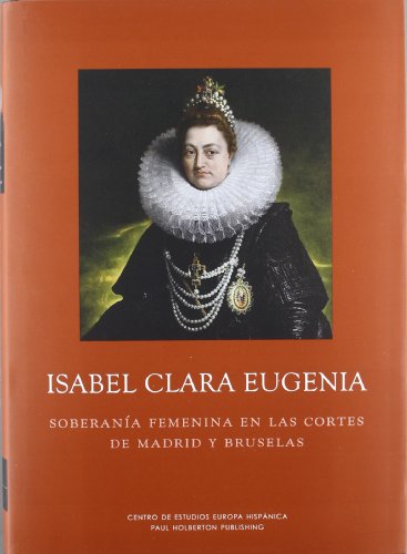 9788493677640: Isabel Clara Eugenia : soberana femenina en las cortes de Madrid y Bruselas