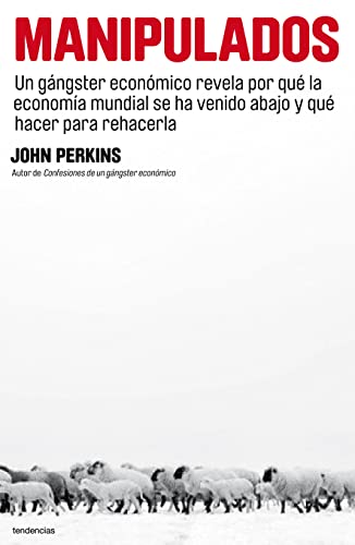 Manipulados: Un gÃ¡ngster econÃ³mico revela por quÃ© la economÃ­a mundial se ha venido abajo y quÃ© hacer para rehacerla (Spanish Edition) (9788493696122) by Perkins, John