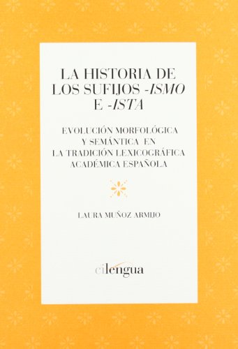 Stock image for LA HISTORIA DE LOS SUFIJOS -ISMO E -ISTA. EVOLUCION MORFOLOGICA Y SEMANTICA EN LA TRADICION LEXICOGRAFICA ACADEMICA ESPA for sale by Prtico [Portico]