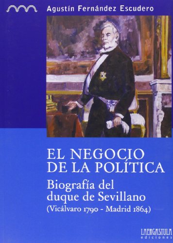 9788494051548: El negocio de la poltica: biografa del duque de Sevillano, (Viclvaro 1790-Madrid 1864): 3 (Coleccin monogrfica. Serie histrica)