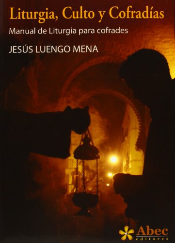 LITURGIA, CULTO Y COFRADIAS: Manual de liturgia para cofrades - Jesús Luengo Mena