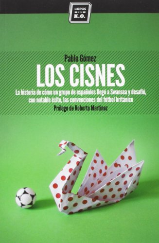 Imagen de archivo de LOS CISNES: La historia de cmo un grupo de espaoles lleg a Swansea y desafi, con notable xito, las convenciones del ftbol britnico a la venta por KALAMO LIBROS, S.L.