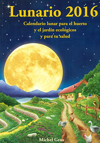 Lunario 2016: Calendario lunar para el huerto y el jardín ecológicos y para tu salud (Spanish Edition) - Gros, Michel