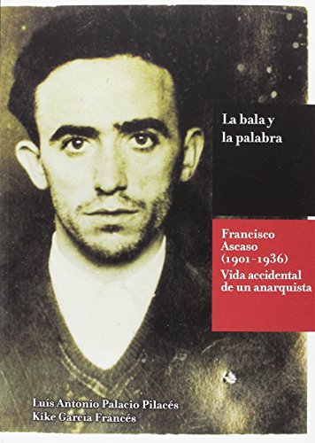 Imagen de archivo de LA BALA Y LA PALABRA FRANCISCO ASCASO (1901-1936). LA VIDA ACCIDENTAL DE UN ANARQUISTA a la venta por Zilis Select Books