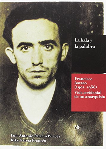 Stock image for LA BALA Y LA PALABRA FRANCISCO ASCASO (1901-1936). LA VIDA ACCIDENTAL DE UN ANARQUISTA for sale by Zilis Select Books
