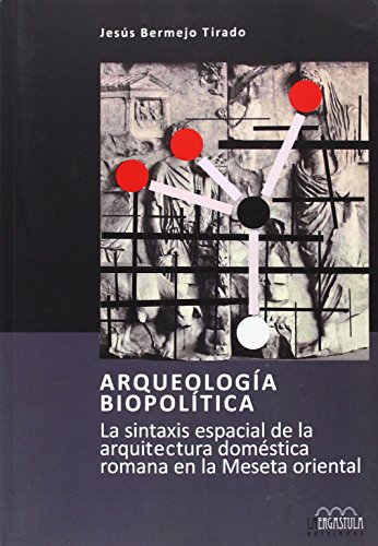 Beispielbild fr ARQUEOLOGIA BIOPOLITICA. LA SINTAXIS ESPACIAL DE LA ARQUITECTURA DOMESTICA ROMANA EN LA MESETA ORIENTAL zum Verkauf von Prtico [Portico]