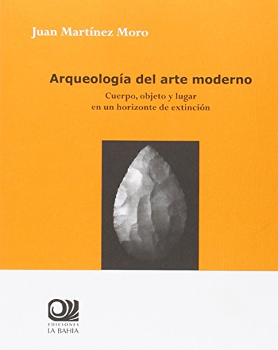 Stock image for ARQUEOLOGIA DEL ARTE MODERNO: CUERPO, OBJETO Y LUGAR EN UN HORIZONTE DE EXTINCION for sale by KALAMO LIBROS, S.L.