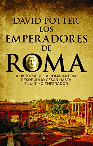 Los emperadores de Roma: La historia de la Roma imperial desde Julio César hasta el último emperador - Potter, David