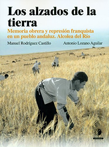 9788494643941: Los alzados de la tierra: Memoria obrera y represin franquista en un pueblo Andaluz, Alcolea del Ro (SIN COLECCION)
