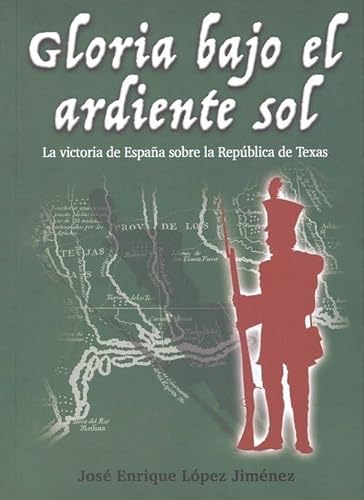 Imagen de archivo de GLORIA BAJO EL ARDIENTE SOL. LA VICTORIA DE ESPAA SOBRE LA REPBLICA DE TEXAS a la venta por KALAMO LIBROS, S.L.