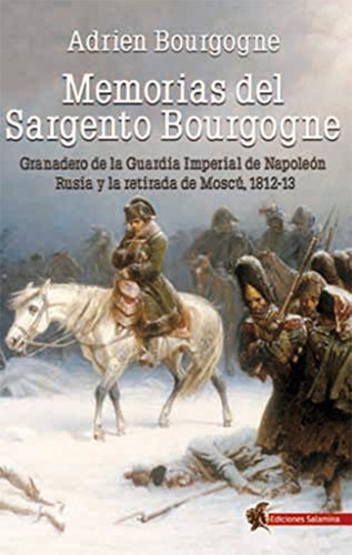 Stock image for MEMORIAS DEL SARGENTO BOURGOGNE: GRANADERO DE LA GUARDIA IMPERIAL DE NAPOLEN. RUSIA Y LA RETIRADA DE MOSC 1812-13 for sale by KALAMO LIBROS, S.L.