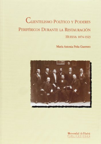 Clientelismo político y poderes periféricos durante la Restauración. Huelva 1874-1923