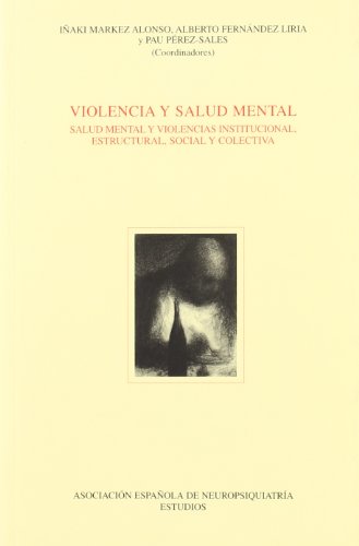 VIOLENCIA Y SALUD MENTAL. SALUD MENTAL Y VIOLENCIAS INSTITUCIONAL, ESTRUCTURAL, SOCIAL Y COLECTIVA - I. Markez Alonso, A. Fernández Liria, P. Pérez-Sales (Eds.).