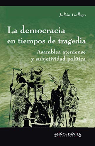 La democracia en tiempos de tragedia: Asamblea ateniense y subjetividad polÃ­tica (Ideas en debate: Serie Historia antigua~moderna) (Spanish Edition) (9788495294418) by Gallego, JuliÃ¡n Alejandro