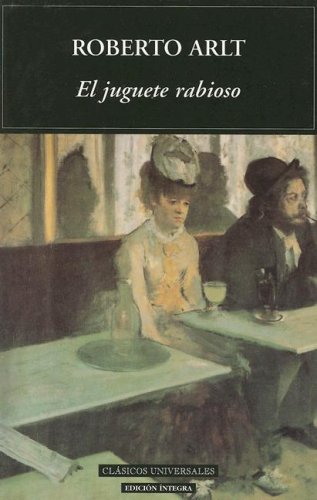 El Juguete Rabioso / the Mad Toy (Clasicos Universales / Universal Classics) (Spanish Edition) (9788495311801) by Arlt, Roberto