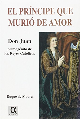 Beispielbild fr EL PRINCIPE QUE MURIO DE AMOR: DON JUAN, PRIMOGENITO DE LOS REYES CATOLICOS zum Verkauf von KALAMO LIBROS, S.L.