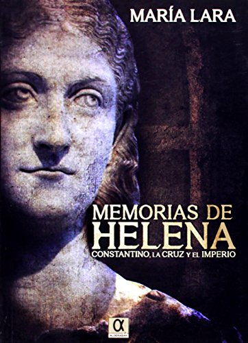 MEMORIAS DE HELENA: CONSTANTINO, LA CRUZ Y EL IMPERIO - María Lara