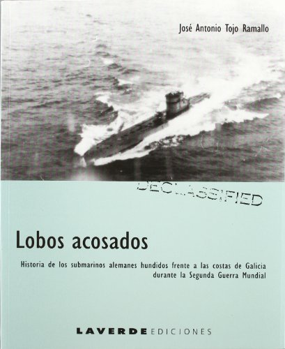 Lobos acosados,historia de los submarinos alemanes hundidos frente a las costas de Galicia durante la Segunda Guerra Mundial / José Antonio Tojo Ramallo - Tojo Ramallo, José Antonio