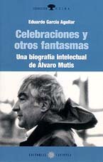 Celebraciones y otros fantasmas : una biografía intelectual de Álvaro Mutis