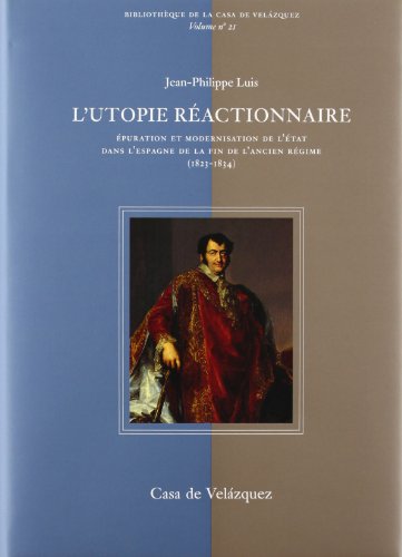 L'Utopie Reactionnaire: Epuration et Modernisation de L'Etat Dans L'Espagne de la Fin de L'Ancien...