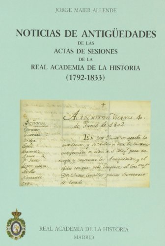 Noticias de AntigÃ¼edades de las Actas de Sesiones de la R.A.H.Âª (1792-1833) (CatÃ¡logos. IV. DocumentaciÃ³n.) (Spanish Edition) (9788495983336) by Maier Allende, Jorge