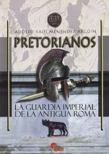 Pretorianos : la guardia imperial de la Antigua Roma - Menéndez Argüín, Adolfo Raúl