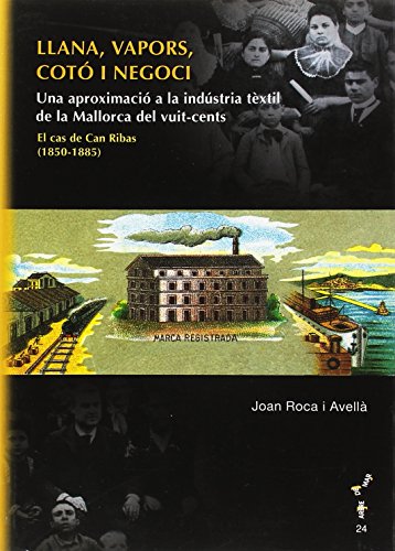 Imagen de archivo de LLANA, VAPORS, COTO I NEGOCI. UNA APROXIMACIO A LA INDUSTRIA TEXTIL DE LA MALLORCA DEL VUIT-CENTS. EL CAS DE CAN RIBAS ( a la venta por Prtico [Portico]