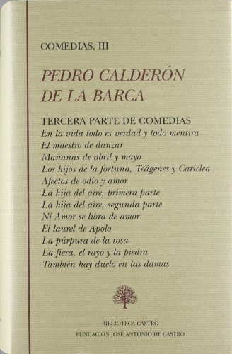 Stock image for Comedias III (Tercera parte de comedias: En la vida todo es verdad y todo es mentira. El maestro de danzar. Maanas de abril y mayo. Los hijos de la fortuna, Tegenes y Clariclea. Afectos de odio y amor. La hija del aire, primera parte. La hija del aire, segunda parte. Ni amor se libro de amor. El laurel de Apolo. La prpura de la rosa. La fiera, el rayo y la rosa. Tambin hay duelo en las damas.). Edicin de D. W. Cruickshank. for sale by Librera y Editorial Renacimiento, S.A.