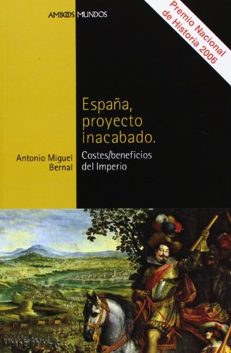 Espana, proyecto inacabado. Los costes/beneficios del Imperio (Spanish Edition) - Antonio Miguel Bernal