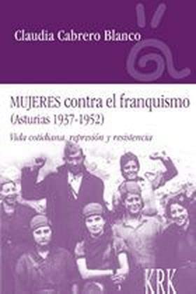 Mujeres contra el franquismo. (Asturias 1937-1952)Vida cotidiana, represion y resistencia