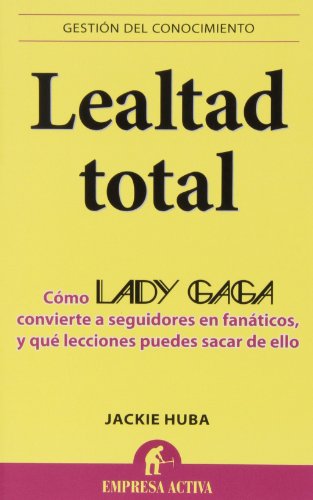 9788496627802: Lealtad Total: Por qu Lady GaGa convierte a seguidores en fanticos incondicionales y cmo hacer lo mismo con tus clientes: 1 (Gestin del conocimiento)