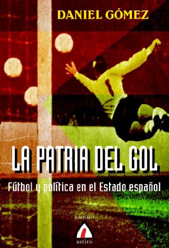 9788496643970: La patria del gol: ftbol y poltica en el Estado espaol: 4 (Astiro)