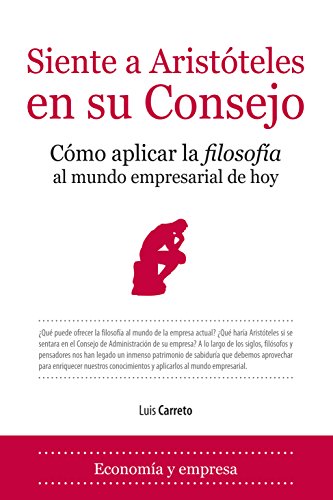 Siente a Aristóteles en su consejo. Como aplicar la Filosofía al mundo empresarial de hoy - Carreto Clavo, Luis