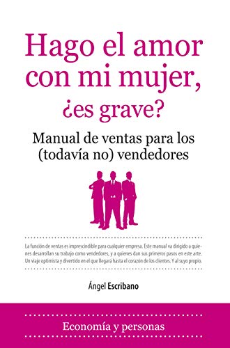 Hago el amor con mi mujer ¿es grave? : manual de ventas para los (todavía no) vendedores (Primera edición) - Ngel Escribano