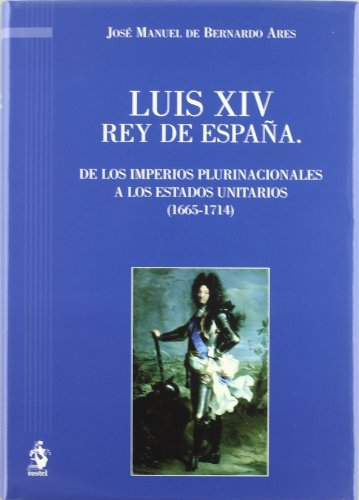 Imagen de archivo de Luis XIV Rey de Espaa. De los Imperios Plurinacionales a los Estados Unitarios (1665-1714) Bernardo, J.M. a la venta por VANLIBER