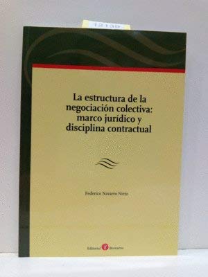 LA ESTRUCTURA DE LA NEGOCIACIÓN COLECTIVA: MARCO JURÍDICO Y DISCIPLINA CONTRACTUAL - NAVARRO NIETO, FEDERICO