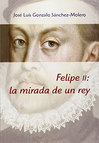 Imagen de archivo de FELIPE II: LA MIRADA DE UN REY (1527-1598) a la venta por KALAMO LIBROS, S.L.