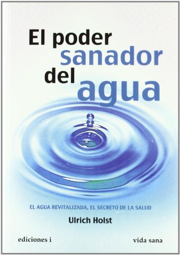 Poder sanador del agua, El. El agua revitalizada, el secreto de la salud.