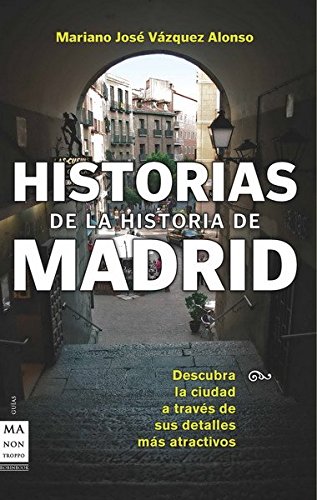 9788496924987: Historias de la historia de madrid: Descubre la ciudad a travs de sus sucesos, personajes y costumbres ms atractivas