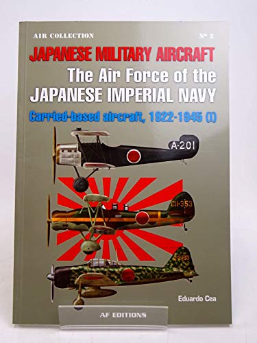 Japanese Military Aircraft: The Air Force of The Japanese Imperial Navy: Carrier-Based Aircraft, 1922-1945 (I) (Air Collection) - Eduardo Cea