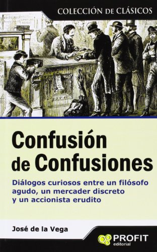 Confusion de confusiones. Dialogos curiosos entre un filosofo agudo, un mercader discreto y .un a...