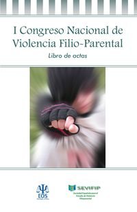 I Congreso Nacional de Violencia Filio Parental : celebrado del 16 al 18 de abril de 2015, en Madrid