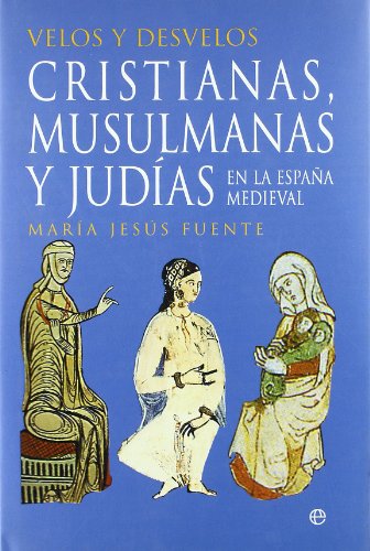 Velos y desvelos. Cristianas, musulmanas y judías en la España medieval . - María Jesús Fuente